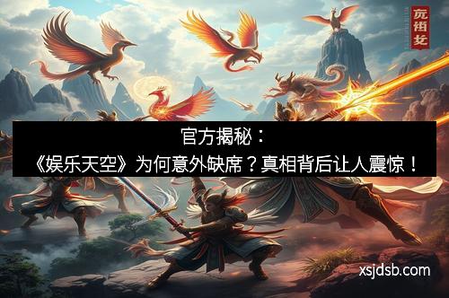 官方揭秘：《娱乐天空》为何意外缺席？真相背后让人震惊！